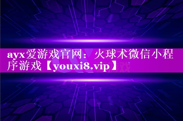 ayx爱游戏官网：火球术微信小程序游戏