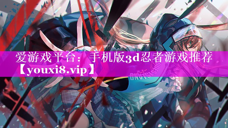 爱游戏平台：手机版3d忍者游戏推荐