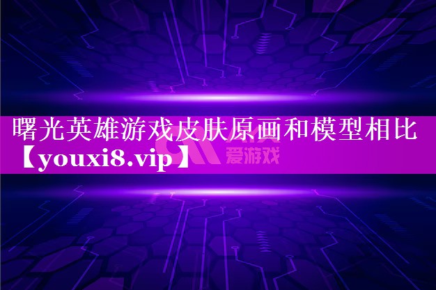 曙光英雄游戏皮肤原画和模型相比