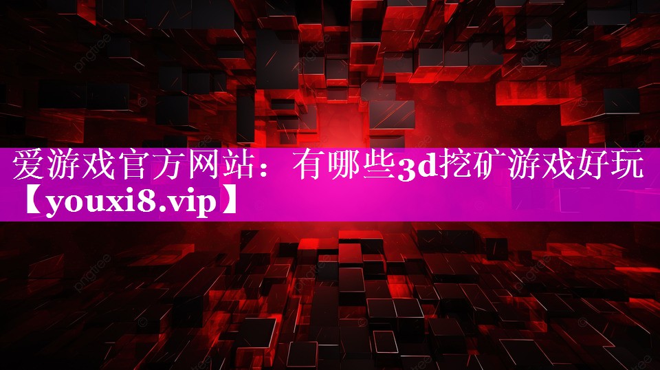 爱游戏官方网站：有哪些3d挖矿游戏好玩
