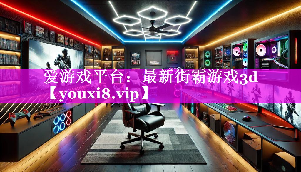 爱游戏平台：最新街霸游戏3d