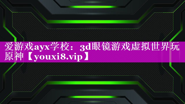 爱游戏ayx学校：3d眼镜游戏虚拟世界玩原神