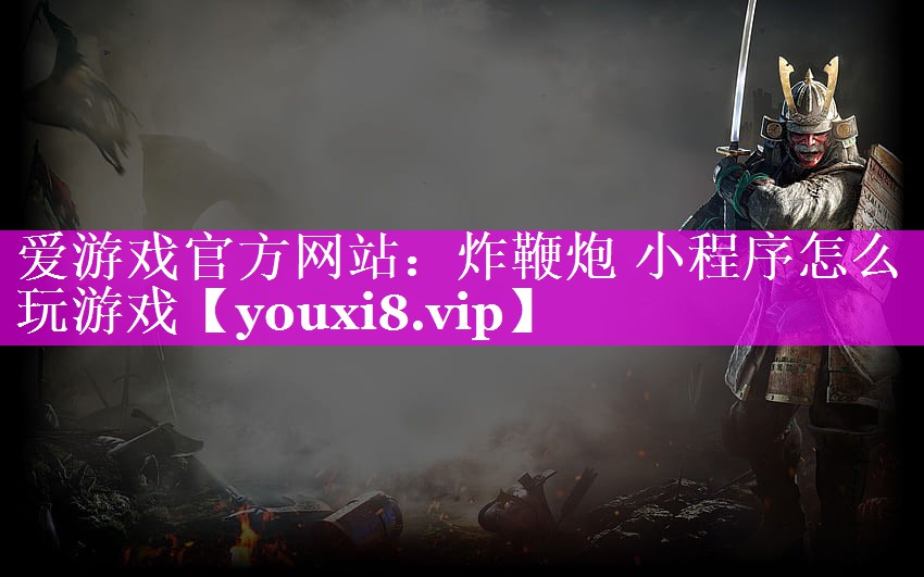爱游戏官方网站：炸鞭炮 小程序怎么玩游戏