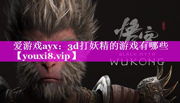 爱游戏ayx：3d打妖精的游戏有哪些