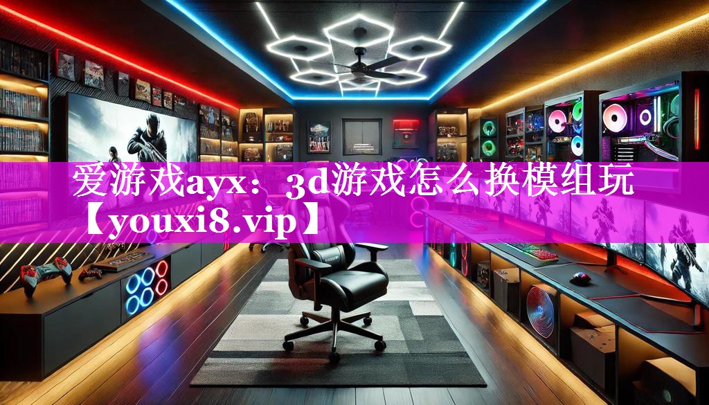爱游戏ayx：3d游戏怎么换模组玩