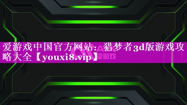 猎梦者3d版游戏攻略大全 猎梦者3d版游戏攻略大全