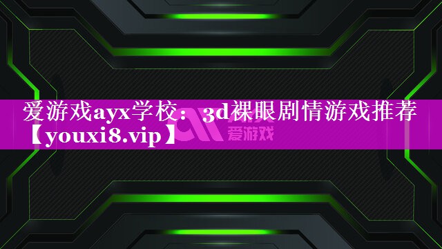 3d裸眼剧情游戏推荐 3d裸眼剧情游戏推荐